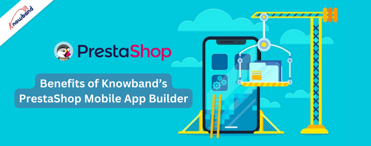 Benefits of Knowband’s PrestaShop Mobile App Builder