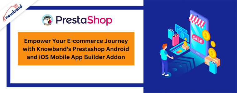 Potenzia il tuo viaggio nell'e-commerce con il componente aggiuntivo per la creazione di app per dispositivi mobili Android e iOS Prestashop di Knowband