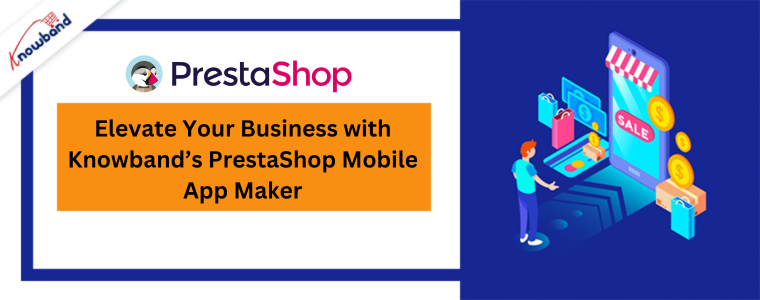 Elevate Your Business with Knowband’s PrestaShop Mobile App Maker