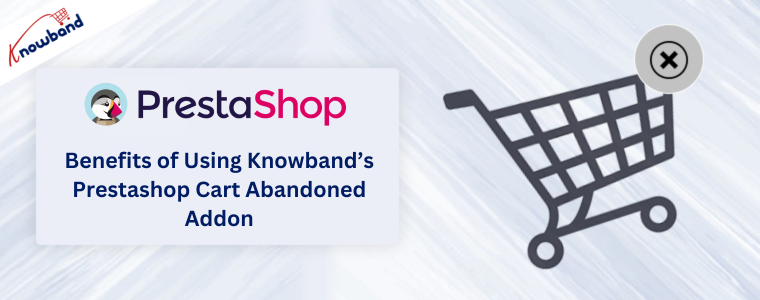 Vantaggi dell'utilizzo del componente aggiuntivo Prestashop Cart Abandoned di Knowband